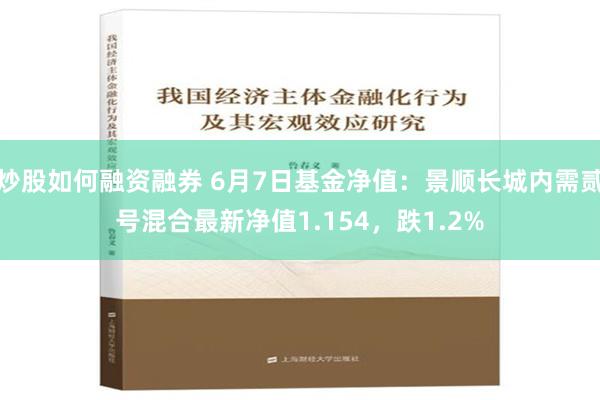 炒股如何融资融券 6月7日基金净值：景顺长城内需贰号混合最新净值1.154，跌1.2%