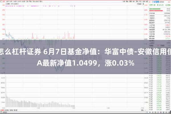 怎么杠杆证券 6月7日基金净值：华富中债-安徽信用债A最新净值1.0499，涨0.03%