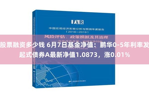 股票融资多少钱 6月7日基金净值：鹏华0-5年利率发起式债券A最新净值1.0873，涨0.01%