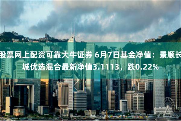 股票网上配资可靠大牛证券 6月7日基金净值：景顺长城优选混合最新净值3.1113，跌0.22%