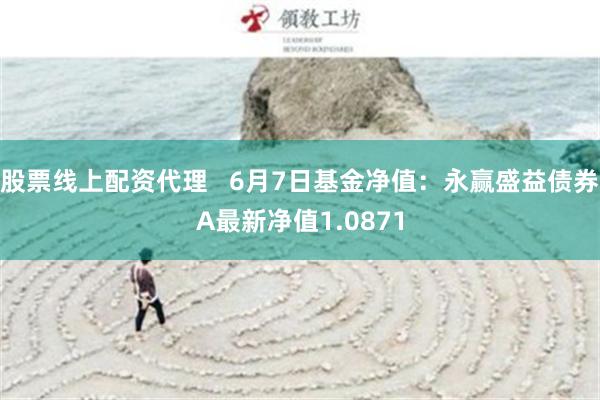 股票线上配资代理   6月7日基金净值：永赢盛益债券A最新净值1.0871