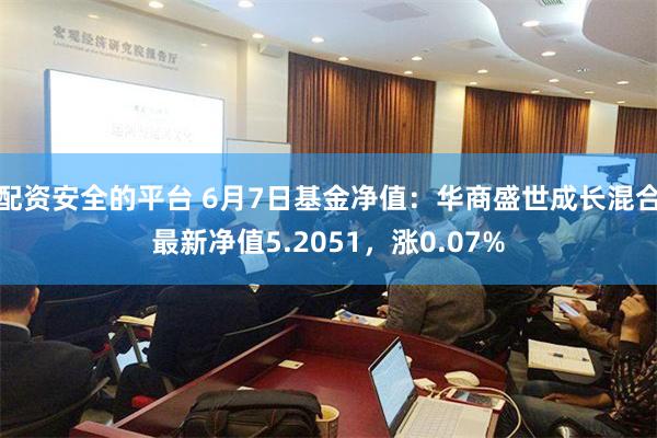 配资安全的平台 6月7日基金净值：华商盛世成长混合最新净值5.2051，涨0.07%