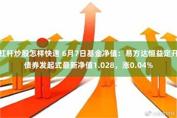 杠杆炒股怎样快速 6月7日基金净值：易方达恒益定开债券发起式最新净值1.028，涨0.04%