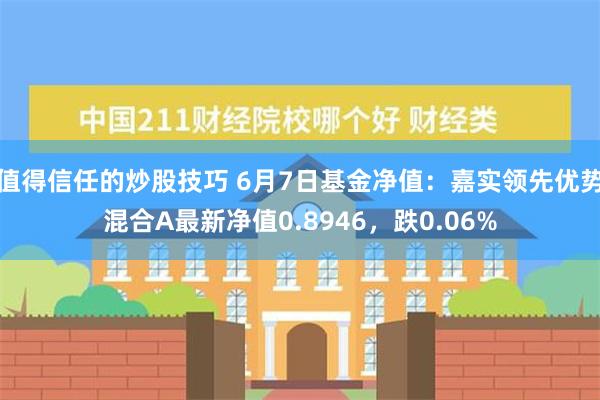 值得信任的炒股技巧 6月7日基金净值：嘉实领先优势混合A最新净值0.8946，跌0.06%