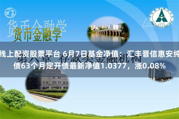 线上配资股票平台 6月7日基金净值：汇丰晋信惠安纯债63个月定开债最新净值1.0377，涨0.08%