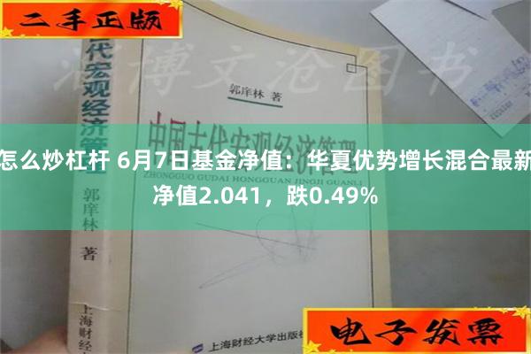 怎么炒杠杆 6月7日基金净值：华夏优势增长混合最新净值2.041，跌0.49%