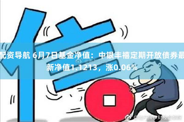 配资导航 6月7日基金净值：中银丰禧定期开放债券最新净值1.1213，涨0.06%