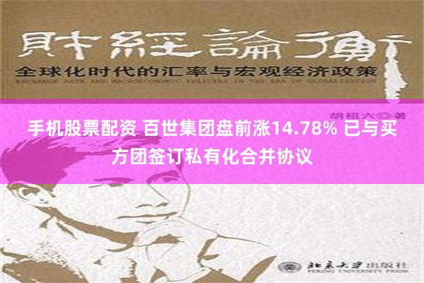 手机股票配资 百世集团盘前涨14.78% 已与买方团签订私有化合并协议