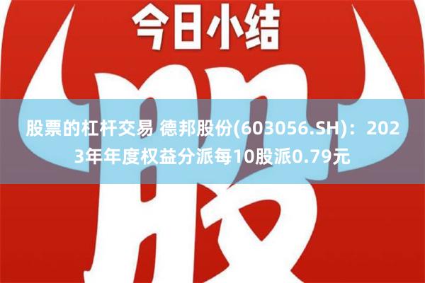 股票的杠杆交易 德邦股份(603056.SH)：2023年年度权益分派每10股派0.79元