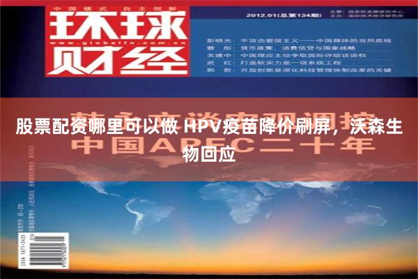 股票配资哪里可以做 HPV疫苗降价刷屏，沃森生物回应