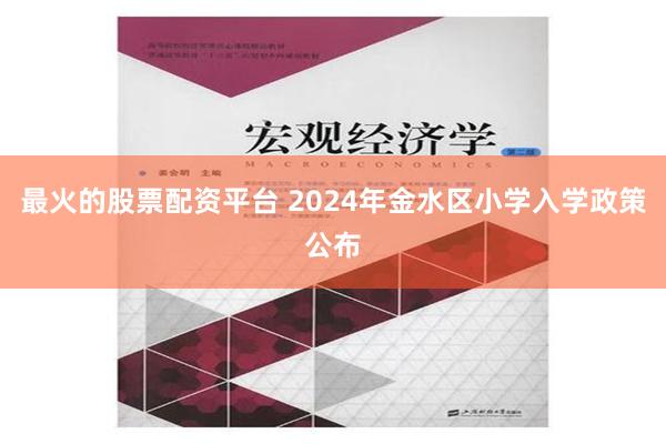 最火的股票配资平台 2024年金水区小学入学政策公布