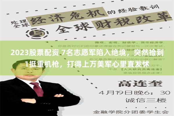 2023股票配资 7名志愿军陷入绝境，突然捡到1挺重机枪，打得上万美军心里直发怵