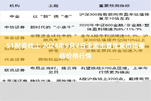 51配资线上 2024年9月7日全国主要批发市场蜜桔价格行情