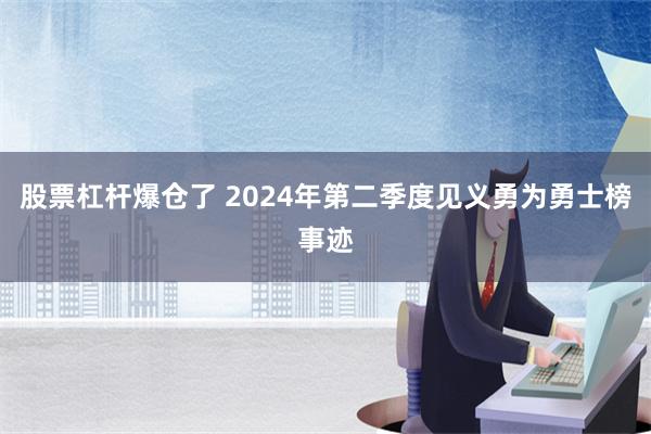 股票杠杆爆仓了 2024年第二季度见义勇为勇士榜事迹