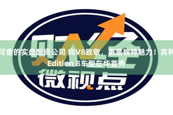 可查的实盘配资公司 向V8致敬，更显独特魅力！宾利Edition 8车型在华首秀