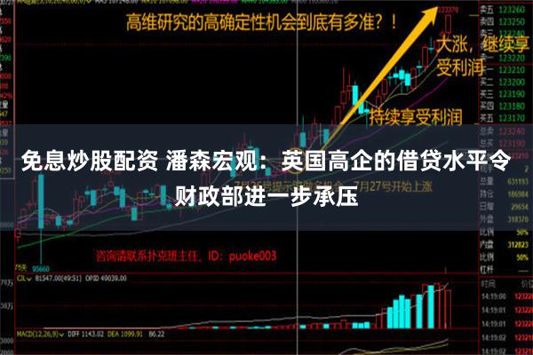 免息炒股配资 潘森宏观：英国高企的借贷水平令财政部进一步承压