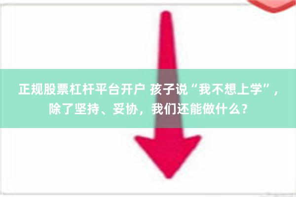 正规股票杠杆平台开户 孩子说“我不想上学”，除了坚持、妥协，我们还能做什么？