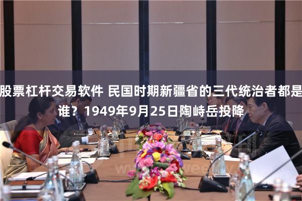 股票杠杆交易软件 民国时期新疆省的三代统治者都是谁？1949年9月25日陶峙岳投降