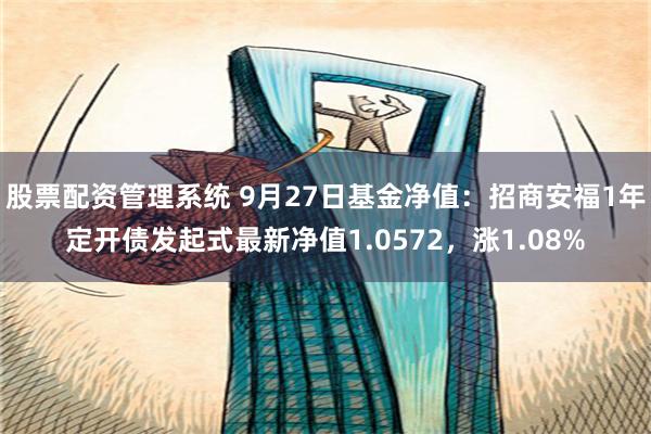 股票配资管理系统 9月27日基金净值：招商安福1年定开债发起式最新净值1.0572，涨1.08%