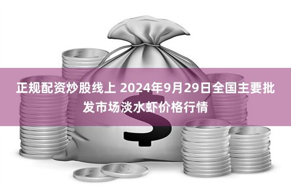 正规配资炒股线上 2024年9月29日全国主要批发市场淡水虾价格行情