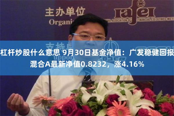 杠杆炒股什么意思 9月30日基金净值：广发稳健回报混合A最新净值0.8232，涨4.16%