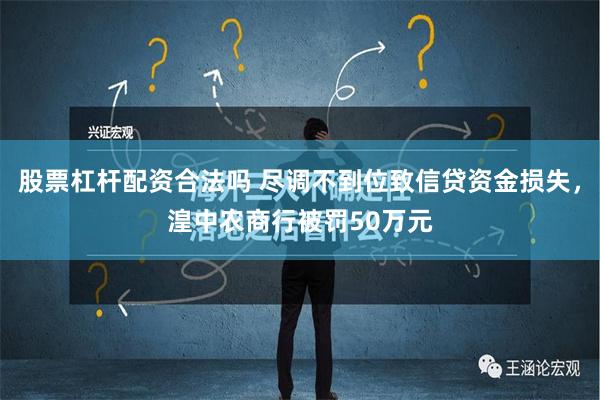 股票杠杆配资合法吗 尽调不到位致信贷资金损失，湟中农商行被罚50万元