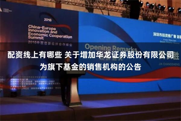 配资线上有哪些 关于增加华龙证券股份有限公司为旗下基金的销售机构的公告