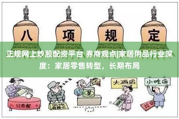 正规网上炒股配资平台 券商观点|家居用品行业深度：家居零售转型，长期布局