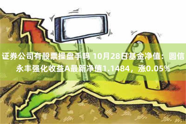 证券公司有股票操盘手吗 10月28日基金净值：圆信永丰强化收益A最新净值1.1484，涨0.05%