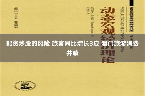 配资炒股的风险 旅客同比增长3成 澳门旅游消费井喷