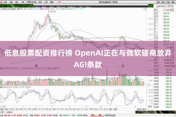 低息股票配资排行榜 OpenAI正在与微软磋商放弃AGI条款