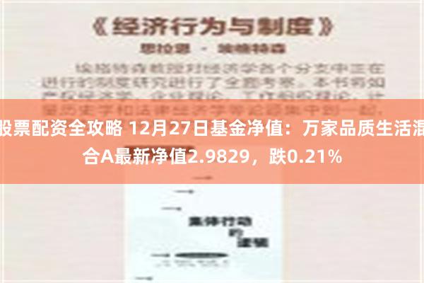 股票配资全攻略 12月27日基金净值：万家品质生活混合A最新净值2.9829，跌0.21%