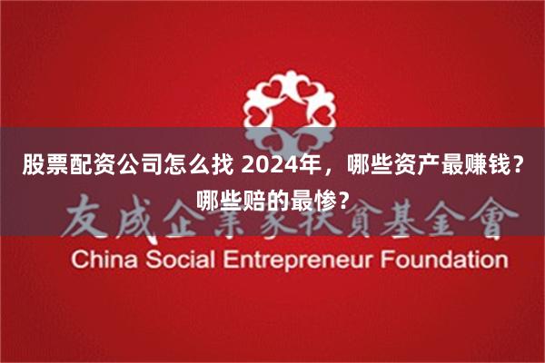 股票配资公司怎么找 2024年，哪些资产最赚钱？哪些赔的最惨？