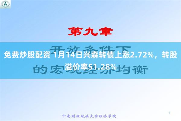 免费炒股配资 1月14日兴森转债上涨2.72%，转股溢价率51.28%