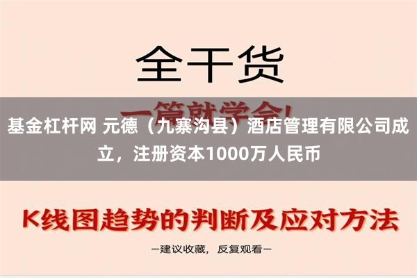 基金杠杆网 元德（九寨沟县）酒店管理有限公司成立，注册资本1000万人民币