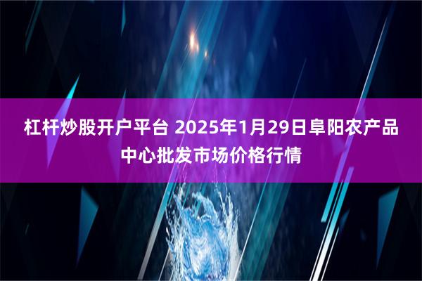 杠杆炒股开户平台 2025年1月29日阜阳农产品中心批发市场价格行情