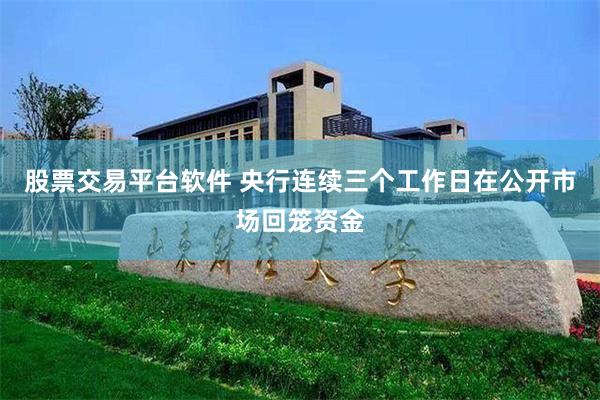 股票交易平台软件 央行连续三个工作日在公开市场回笼资金