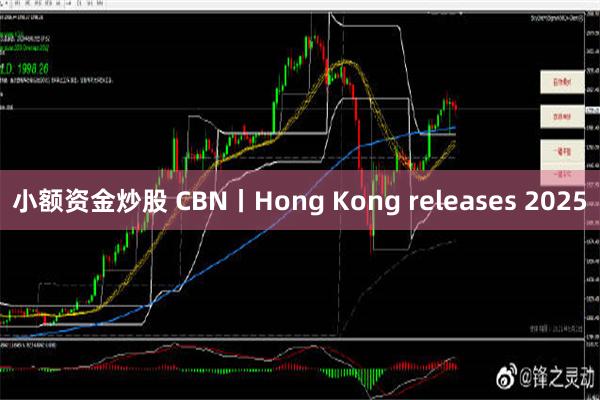 小额资金炒股 CBN丨Hong Kong releases 2025