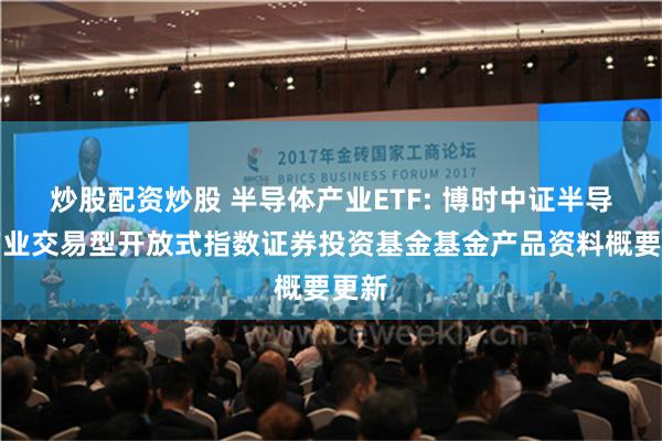 炒股配资炒股 半导体产业ETF: 博时中证半导体产业交易型开放式指数证券投资基金基金产品资料概要更新